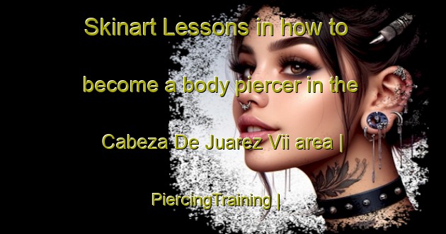 Skinart Lessons in how to become a body piercer in the Cabeza De Juarez Vii area | PiercingTraining | PiercingClasses | SkinartTraining-Mexico